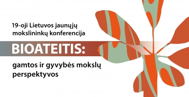 19-oji Lietuvos jaunųjų mokslininkų konferencija &bdquo;Bioateitis: gamtos ir gyvybės mokslų perspektyvos&ldquo;